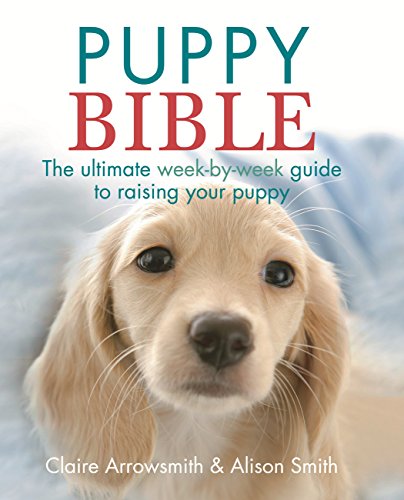 Puppy Bible: The Ultimate Week-By-Week Guide To Raising Your Puppy